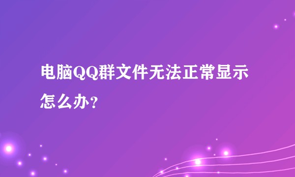 电脑QQ群文件无法正常显示怎么办？
