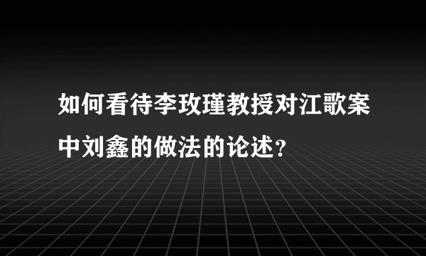 如何看待李玫瑾教授对江歌案中刘鑫的做法的论述？