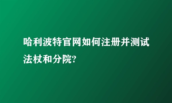 哈利波特官网如何注册并测试法杖和分院?