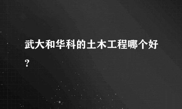 武大和华科的土木工程哪个好？