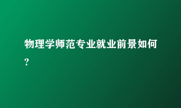 物理学师范专业就业前景如何?