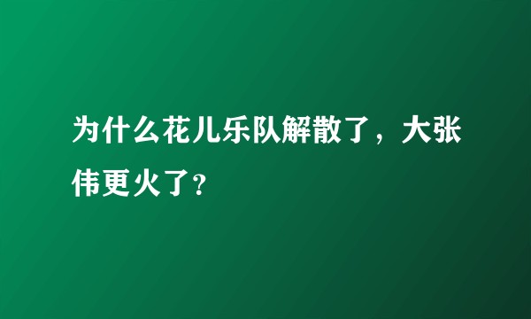 为什么花儿乐队解散了，大张伟更火了？