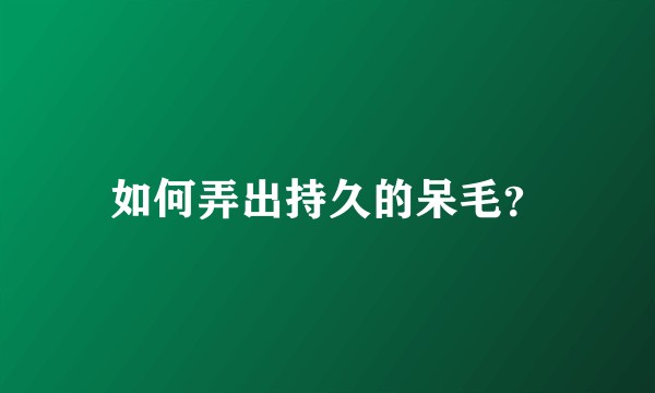 如何弄出持久的呆毛？