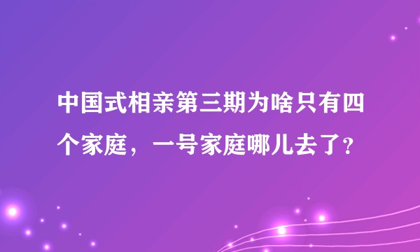 中国式相亲第三期为啥只有四个家庭，一号家庭哪儿去了？