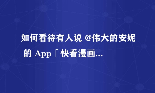 如何看待有人说 @伟大的安妮 的 App「快看漫画」盗图，是真的还是诋毁？