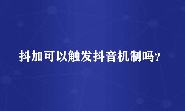 抖加可以触发抖音机制吗？