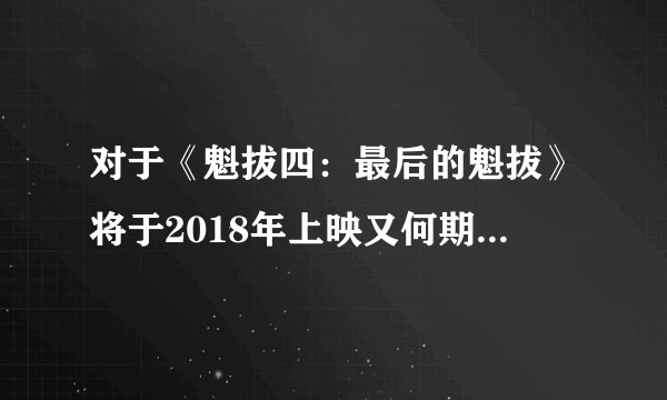 对于《魁拔四：最后的魁拔》将于2018年上映又何期待及看法？
