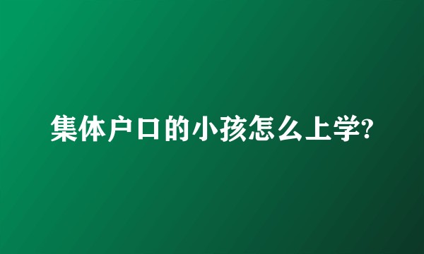 集体户口的小孩怎么上学?