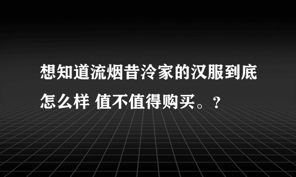 想知道流烟昔泠家的汉服到底怎么样 值不值得购买。？