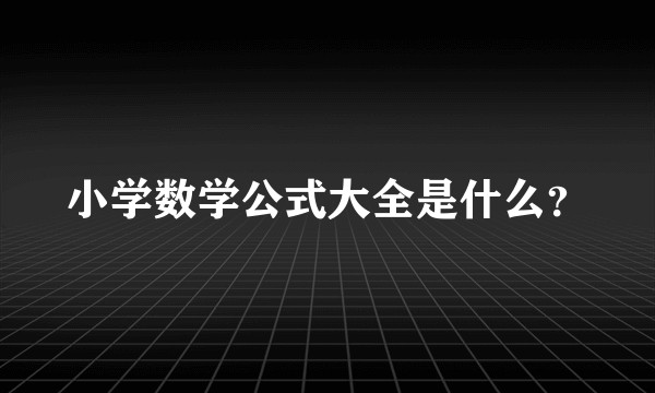 小学数学公式大全是什么？