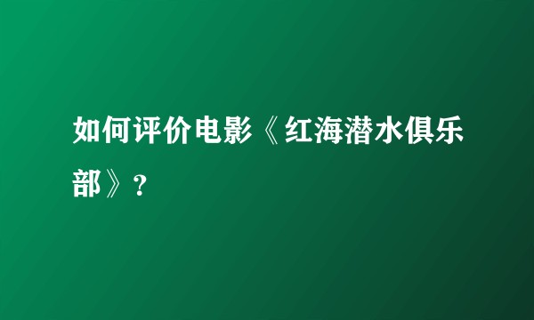 如何评价电影《红海潜水俱乐部》？