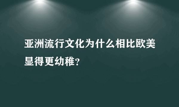 亚洲流行文化为什么相比欧美显得更幼稚？
