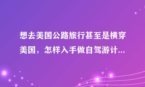想去美国公路旅行甚至是横穿美国，怎样入手做自驾游计划比较好？