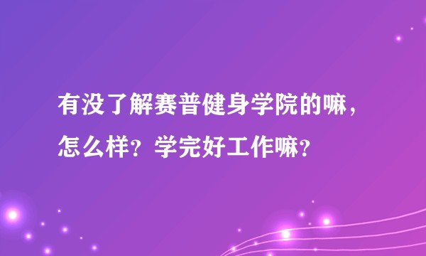 有没了解赛普健身学院的嘛，怎么样？学完好工作嘛？