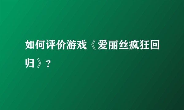 如何评价游戏《爱丽丝疯狂回归》？