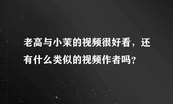 老高与小茉的视频很好看，还有什么类似的视频作者吗？