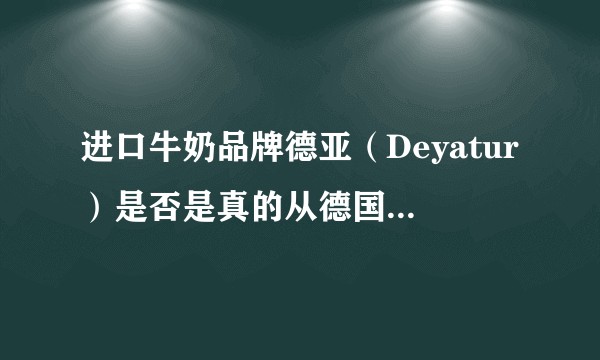 进口牛奶品牌德亚（Deyatur）是否是真的从德国进口的？