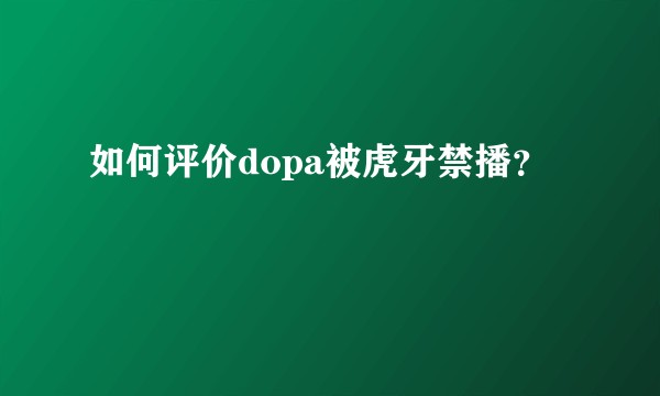 如何评价dopa被虎牙禁播？