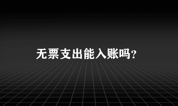 无票支出能入账吗?