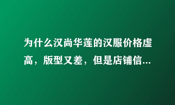 为什么汉尚华莲的汉服价格虚高，版型又差，但是店铺信用和排名却名列前茅呢？