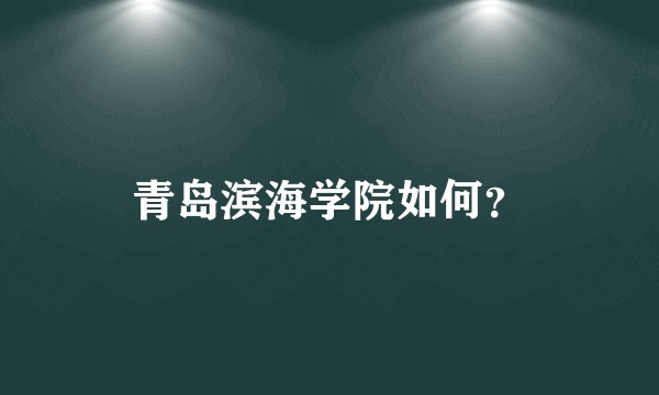 青岛滨海学院如何？