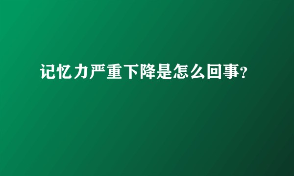 记忆力严重下降是怎么回事？