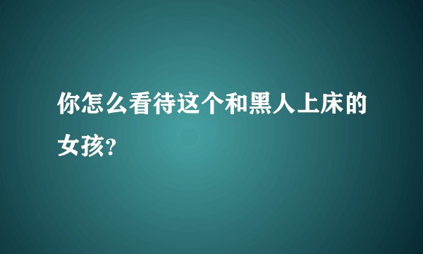 你怎么看待这个和黑人上床的女孩？