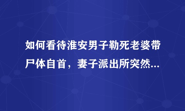 如何看待淮安男子勒死老婆带尸体自首，妻子派出所突然醒来为丈夫求情？法院量刑过轻了吗？