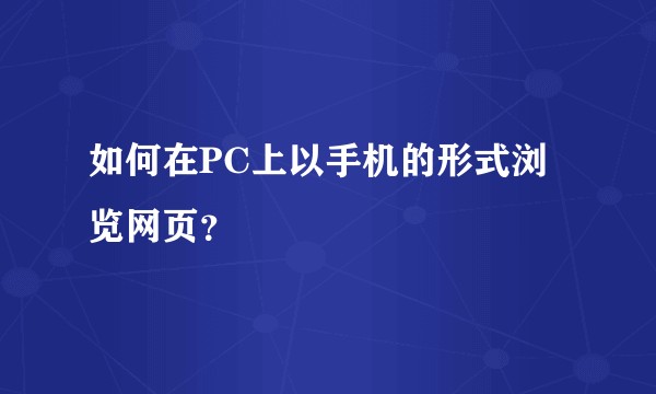 如何在PC上以手机的形式浏览网页?
