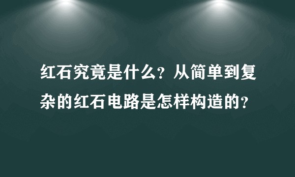 红石究竟是什么？从简单到复杂的红石电路是怎样构造的？
