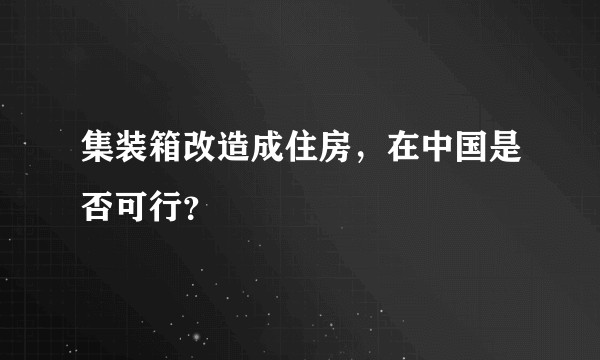 集装箱改造成住房，在中国是否可行？