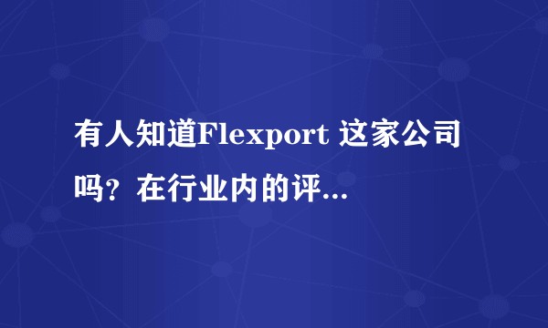 有人知道Flexport 这家公司吗？在行业内的评价如何呢？
