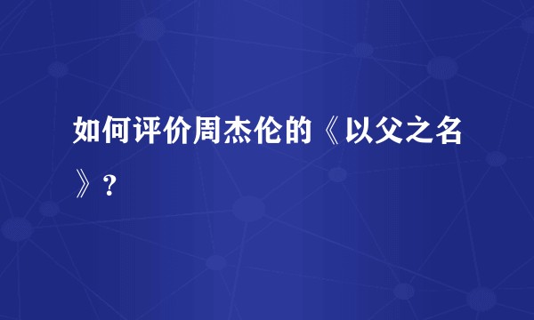 如何评价周杰伦的《以父之名》？