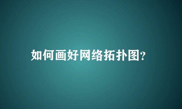 如何画好网络拓扑图？