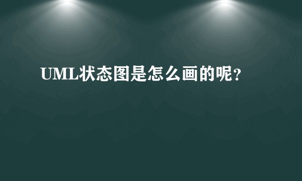 UML状态图是怎么画的呢？