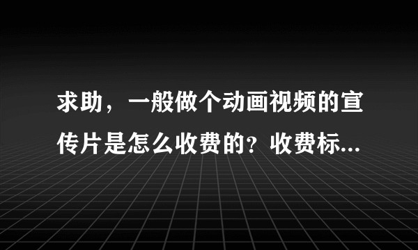 求助，一般做个动画视频的宣传片是怎么收费的？收费标准大概多少？