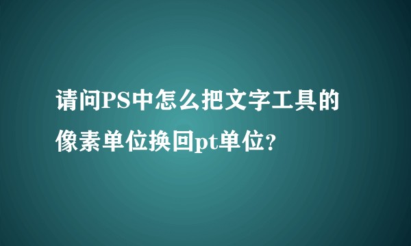 请问PS中怎么把文字工具的像素单位换回pt单位？