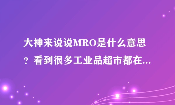 大神来说说MRO是什么意思？看到很多工业品超市都在提这个概念？