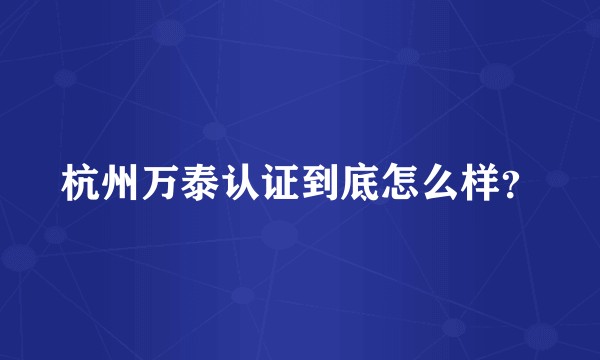杭州万泰认证到底怎么样？