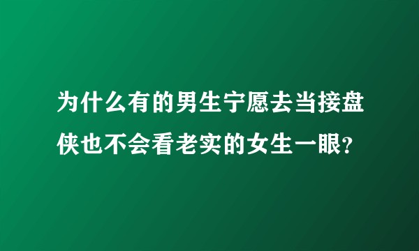 为什么有的男生宁愿去当接盘侠也不会看老实的女生一眼？