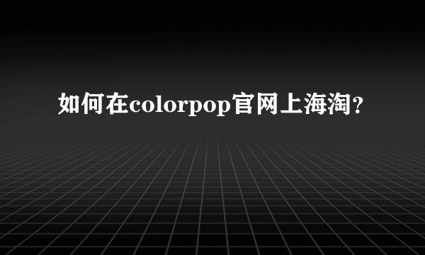 如何在colorpop官网上海淘？