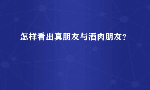 怎样看出真朋友与酒肉朋友？